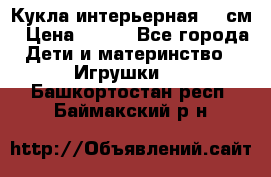 Кукла интерьерная 40 см › Цена ­ 400 - Все города Дети и материнство » Игрушки   . Башкортостан респ.,Баймакский р-н